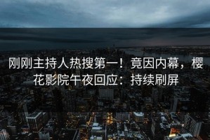刚刚主持人热搜第一！竟因内幕，樱花影院午夜回应：持续刷屏