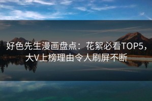 好色先生漫画盘点：花絮必看TOP5，大V上榜理由令人刷屏不断