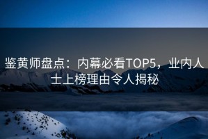 鉴黄师盘点：内幕必看TOP5，业内人士上榜理由令人揭秘