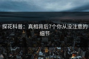 探花科普：真相背后7个你从没注意的细节