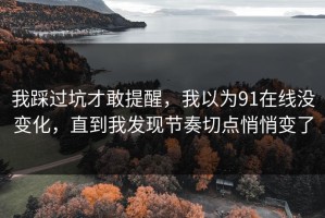 我踩过坑才敢提醒，我以为91在线没变化，直到我发现节奏切点悄悄变了