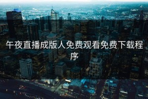 午夜直播成版人免费观看免费下载程序
