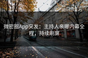 微密圈App突发：主持人亲曝内幕全程，持续刷屏