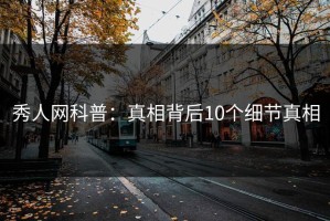 秀人网科普：真相背后10个细节真相