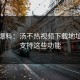 震惊爆料：汤不热视频下载地址竟然支持这些功能