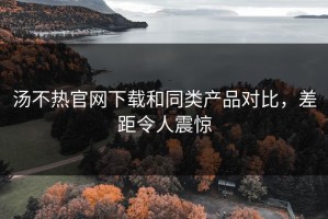 汤不热官网下载和同类产品对比，差距令人震惊