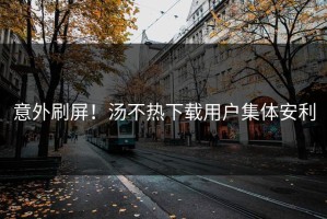 意外刷屏！汤不热下载用户集体安利