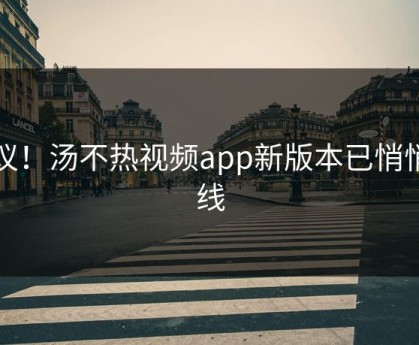 热议！汤不热视频app新版本已悄悄上线