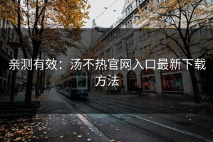 亲测有效：汤不热官网入口最新下载方法