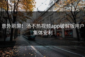 意外刷屏！汤不热视频app破解版用户集体安利