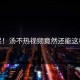 惊呆！汤不热视频竟然还能这样玩