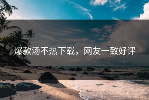 爆款汤不热下载，网友一致好评