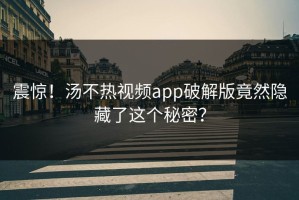 震惊！汤不热视频app破解版竟然隐藏了这个秘密？