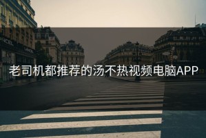 老司机都推荐的汤不热视频电脑APP