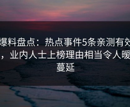 51爆料盘点：热点事件5条亲测有效秘诀，业内人士上榜理由相当令人暧昧蔓延