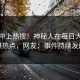 揭秘冲上热搜！神秘人在每日大赛被爆热点，网友：事件持续发酵