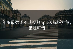 年度最强汤不热视频app破解版推荐，错过可惜