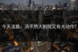 今天凌晨，汤不热大剧院又有大动作？