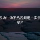 震惊现场！汤不热视频用户实测效果曝光