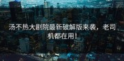 汤不热大剧院最新破解版来袭，老司机都在用！