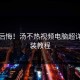 不看后悔！汤不热视频电脑超详细安装教程