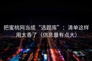 把蜜桃网当成“选题库”：清单这样用太香了（信息量有点大）