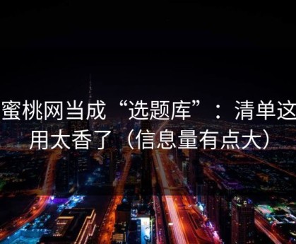 把蜜桃网当成“选题库”：清单这样用太香了（信息量有点大）