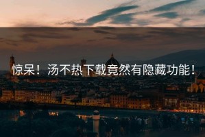 惊呆！汤不热下载竟然有隐藏功能！