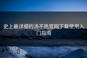 史上最详细的汤不热官网下载使用入门指南