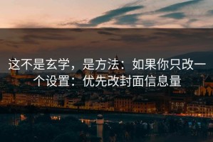 这不是玄学，是方法：如果你只改一个设置：优先改封面信息量