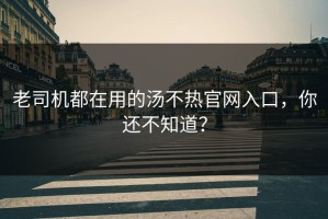 老司机都在用的汤不热官网入口，你还不知道？