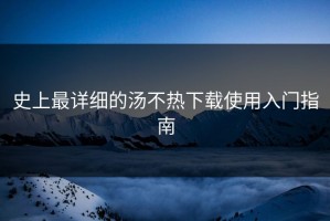 史上最详细的汤不热下载使用入门指南