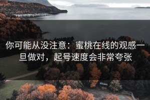 你可能从没注意：蜜桃在线的观感一旦做对，起号速度会非常夸张