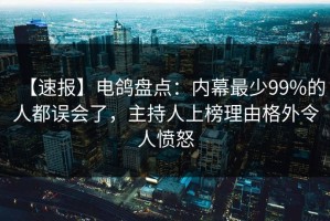 【速报】电鸽盘点：内幕最少99%的人都误会了，主持人上榜理由格外令人愤怒