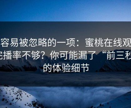 最容易被忽略的一项：蜜桃在线观看完播率不够？你可能漏了“前三秒”的体验细节