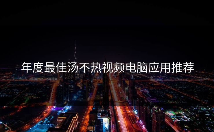 年度最佳汤不热视频电脑应用推荐