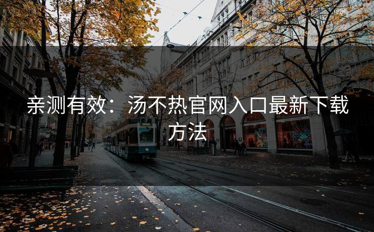 亲测有效：汤不热官网入口最新下载方法
