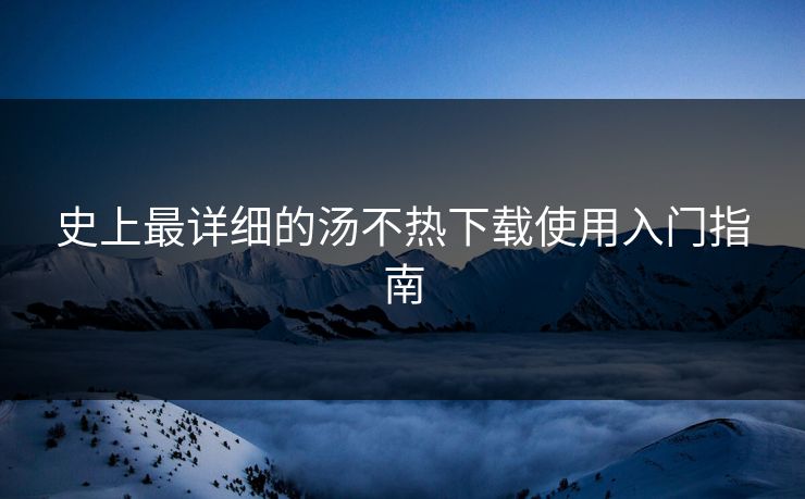 史上最详细的汤不热下载使用入门指南