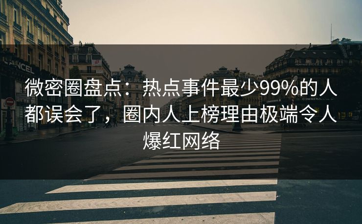 微密圈盘点:热点事件最少99%的人都误会了,圈内人上榜理由极端令人爆红网络 微密圈盘点:热点事件最少99%的人都误会了,圈内人上榜理由极端令人爆红网络
